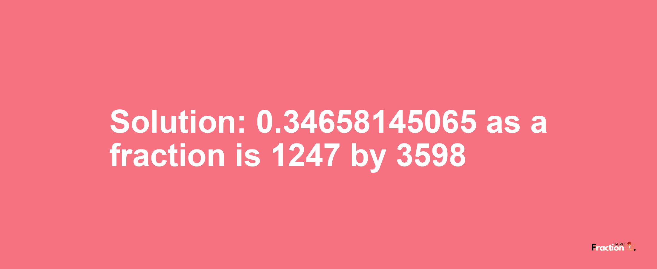 Solution:0.34658145065 as a fraction is 1247/3598